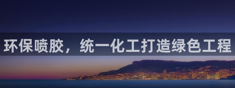 亿万先生下载客户端：环保喷胶，统一化工打造绿色工程