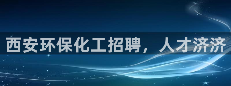 亿万先生mr008：西安环保化工招聘，人才济济