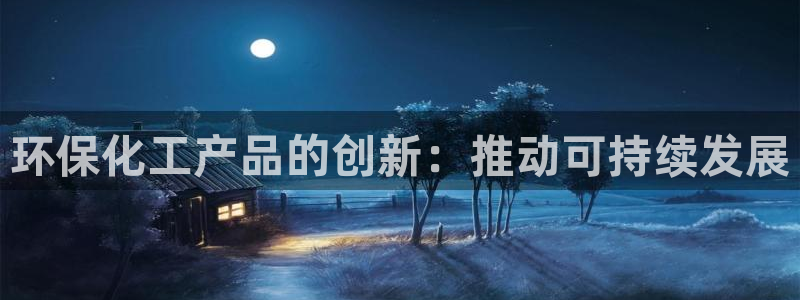 亿万官网手机登录：环保化工产品的创新：推动可持续发展
