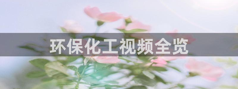 亿万先生手机版入口在哪看：环保化工视频全览
