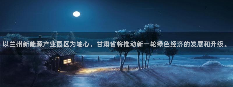 亿万下载徐家汇朋友圈说说：以兰州新能源产业园区为轴心，甘肃省将推动新一轮绿色经济的发展和升级。