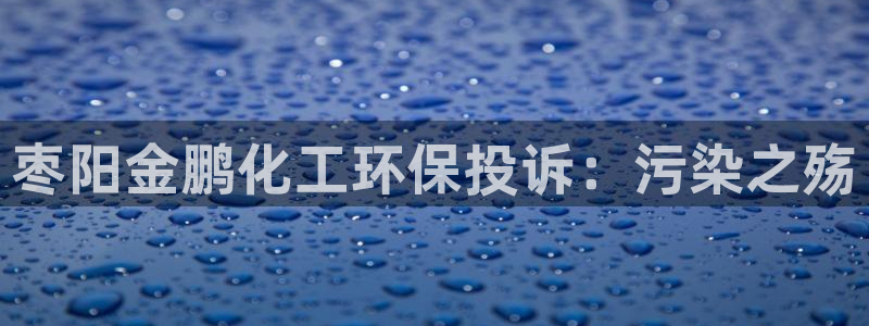 亿万先生合并：枣阳金鹏化工环保投诉：污染之殇