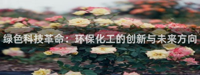 亿万先生app：绿色科技革命：环保化工的创新与未来方向