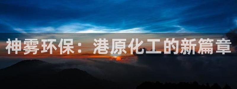亿万先生客户端官网登录不了：神雾环保：港原化工的新篇章
