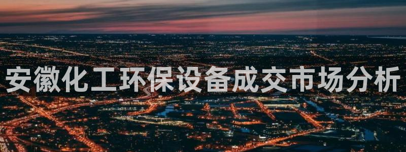 亿万先生007网页登录：安徽化工环保设备成交市场分析