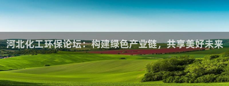 亿万先生网页版下载：河北化工环保论坛：构建绿色产业链，共享美好未来