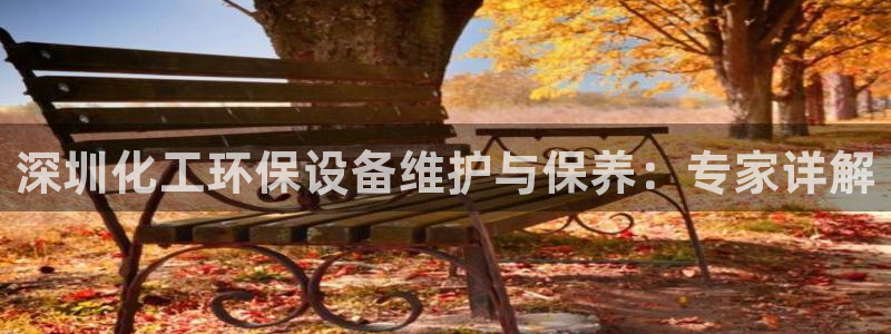 亿万先生客户端官网下载：深圳化工环保设备维护与保养：专家详解