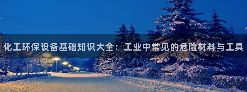 亿万剧情简介：化工环保设备基础知识大全：工业中常见的危险材料与工具