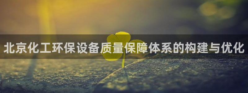 亿万红包版下载正版：北京化工环保设备质量保障体系的构建与优化
