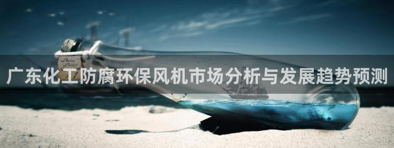 亿万先生客户端官网登录不了：广东化工防腐环保风机市场分析与发展趋势预测