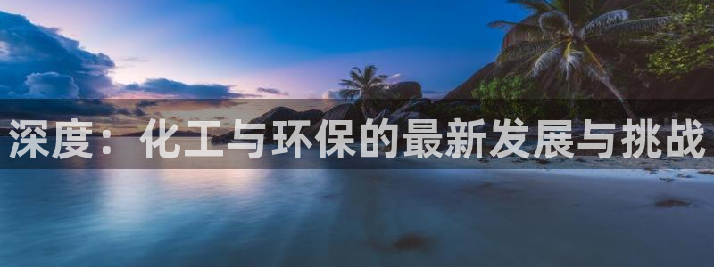 亿万首富手游兑换码：深度：化工与环保的最新发展与挑战