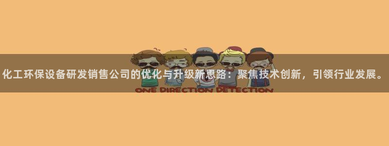 亿万先生007客服：化工环保设备研发销售公司的优化与升级新思路：聚焦技术创新，引领行业发展。