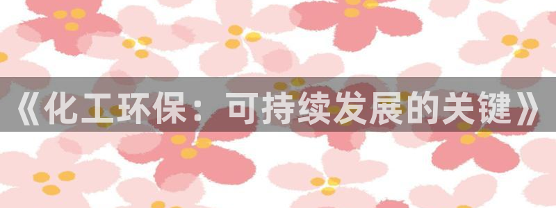 亿万先生首页：《化工环保：可持续发展的关键》