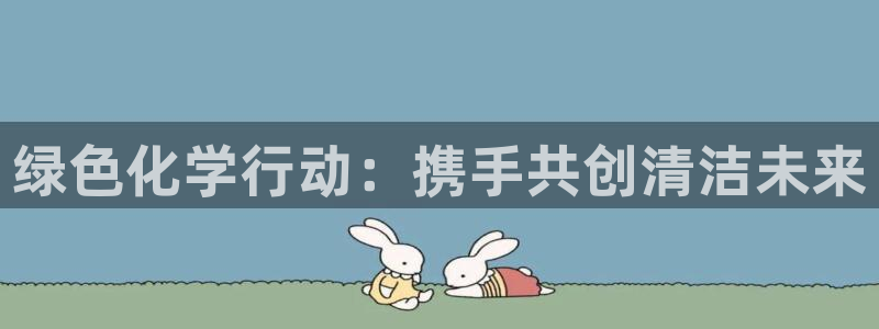 亿万先生充电桩怎么样：绿色化学行动：携手共创清洁未来