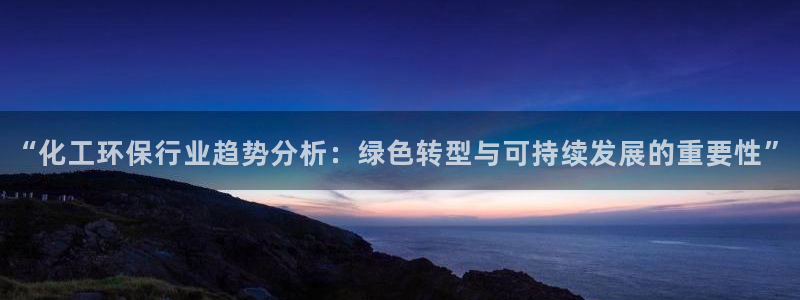亿万小说免费阅读全文：“化工环保行业趋势分析：绿色转型与可持续发展的重要性”