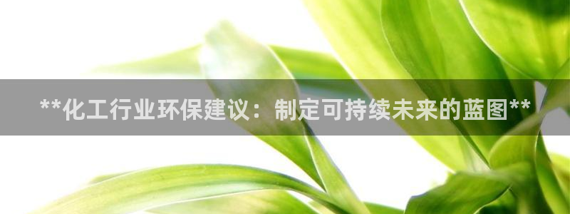 亿万先生007网页登录不了：**化工行业环保建议：制定可持续未来的蓝图**