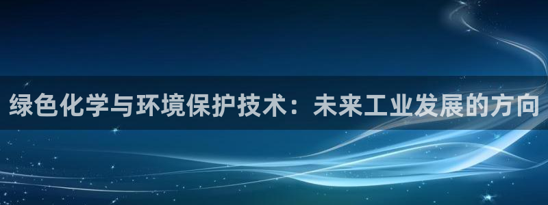 亿万国际游戏官网手机版：绿色化学与环境保护技术：未来工业发展的方向