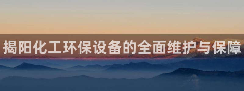 亿万国际游戏官网：揭阳化工环保设备的全面维护与保障