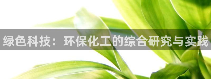 亿万先生手机版入口在哪看：绿色科技：环保化工的综合研究与实践