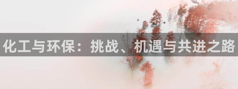 亿万先生游戏：化工与环保：挑战、机遇与共进之路