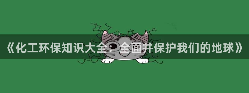 mr001亿万先生：《化工环保知识大全：全面并保护我们的地球》