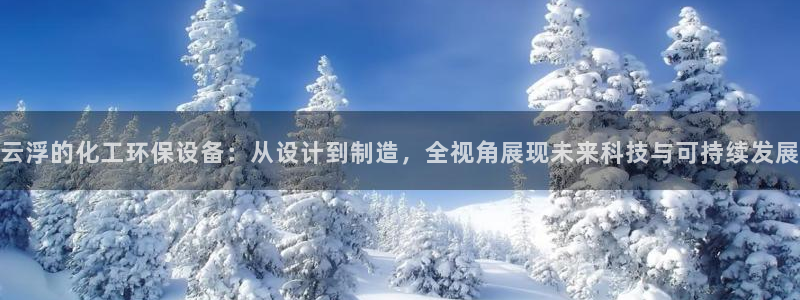 亿万先生充电桩怎么样：云浮的化工环保设备：从设计到制造，全视角展现未来科技与可持续发展