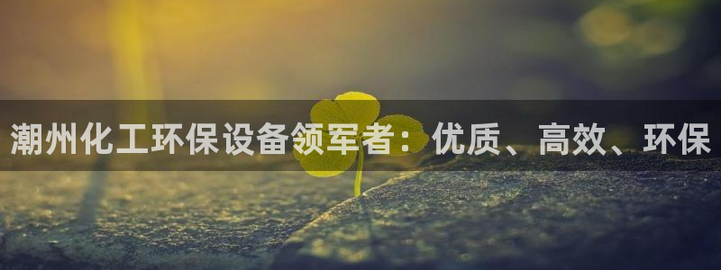 亿万先生游戏：潮州化工环保设备领军者：优质、高效、环保