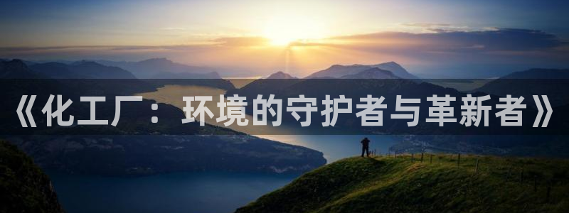 亿万贴吧：《化工厂：环境的守护者与革新者》