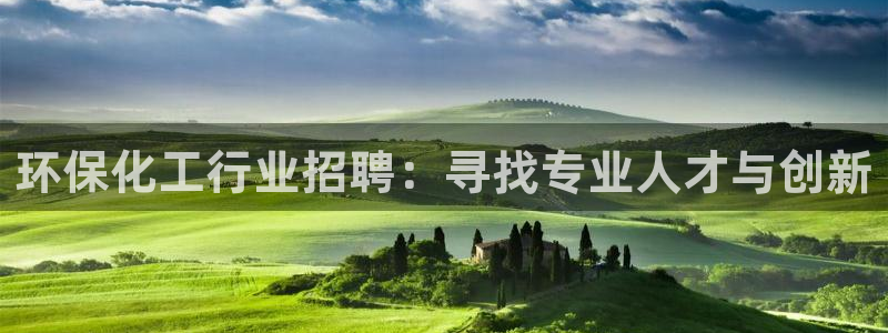 亿万先生手机版入口在哪下载：环保化工行业招聘：寻找专业人才与创新