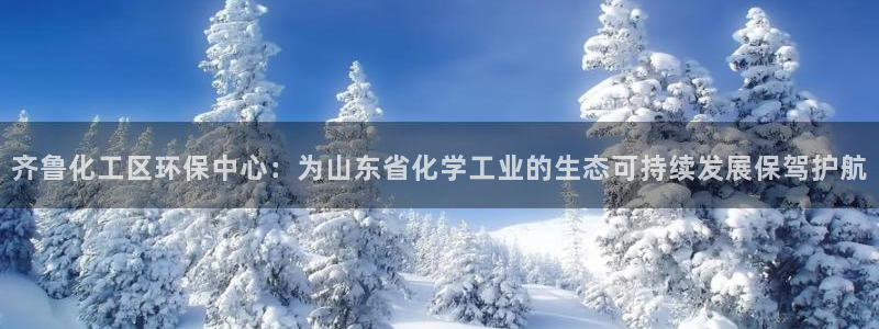 mr001亿万先生：齐鲁化工区环保中心：为山东省化学工业的生态可持续发展保驾护航