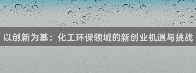 亿万先生mr07：以创新为基：化工环保领域的新创业机遇与挑战