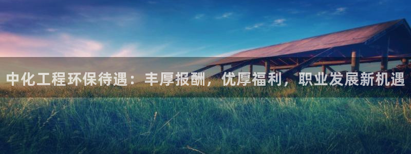 亿万先生换网址了吗：中化工程环保待遇：丰厚报酬，优厚福利，职业发展新机遇