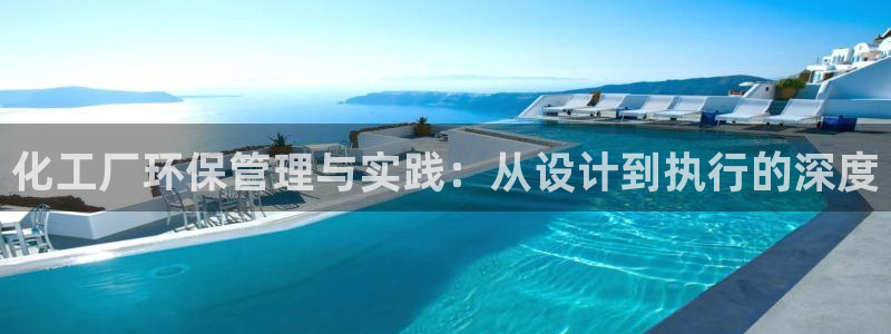 亿万国际游戏官网手机版：化工厂环保管理与实践：从设计到执行的深度