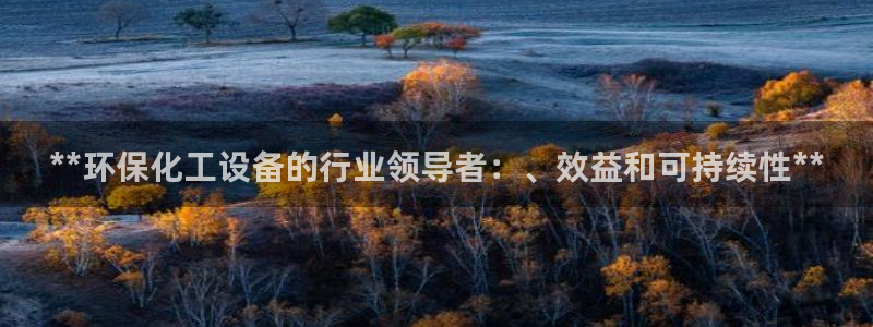 亿万先生网站下载：**环保化工设备的行业领导者：、效益和可持续性**