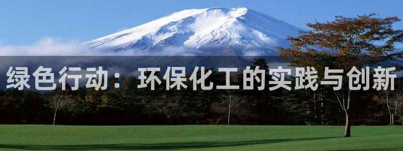 亿万先生官方客服电话：绿色行动：环保化工的实践与创新