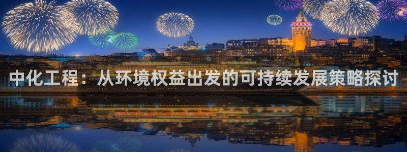 亿万先生现在的网址谁知道：中化工程：从环境权益出发的可持续发展策略探讨