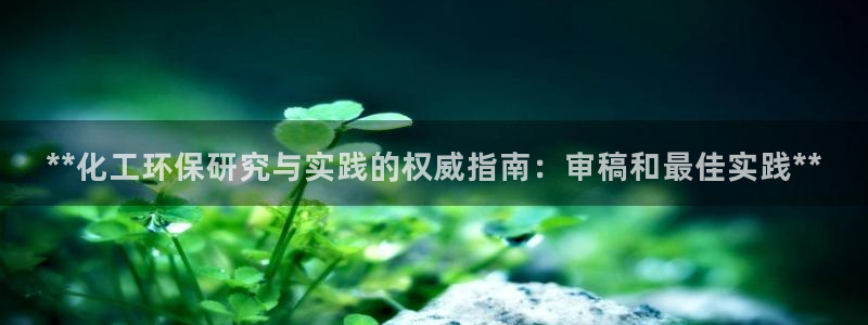 亿万城市手游官网：**化工环保研究与实践的权威指南：审稿和最佳实践**