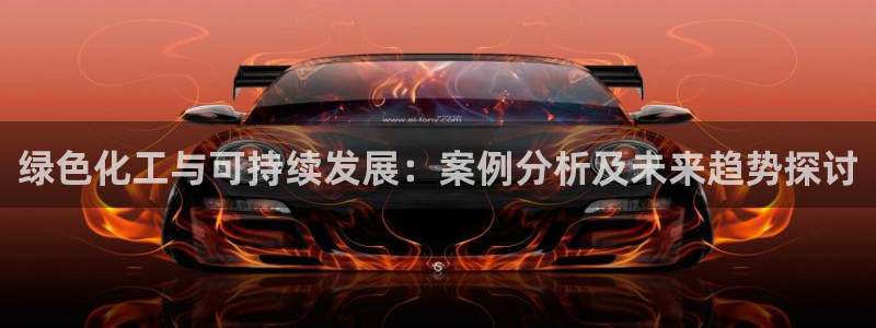 亿万百度百科：绿色化工与可持续发展：案例分析及未来趋势探讨