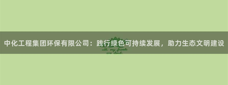 亿万购平台最新消息：中化工程集团环保有限公司：践行绿色可持续发展，助力生态文明建设
