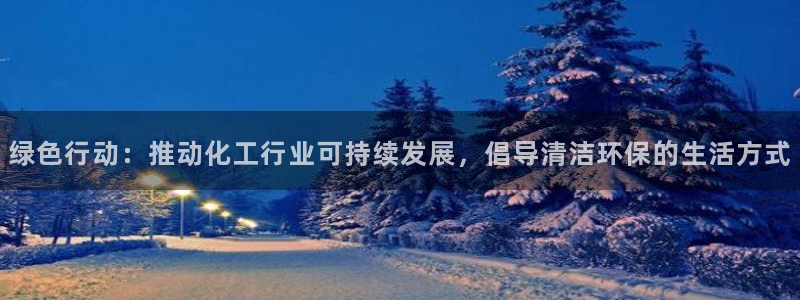 亿万先生网页在线客服：绿色行动：推动化工行业可持续发展，倡导清洁环保的生活方式