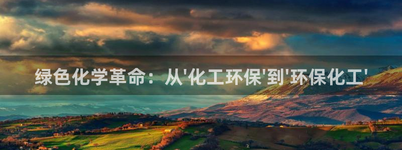 亿万先生手机版客户端下载官网：绿色化学革命：从\'化工环保\'到\'环保化工\'