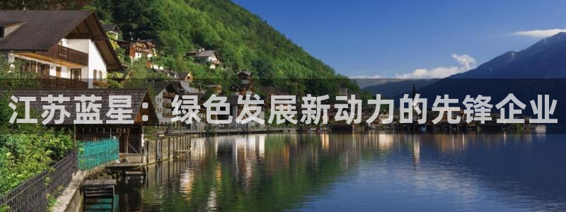 亿万贴吧：江苏蓝星：绿色发展新动力的先锋企业