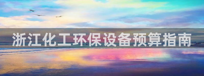 亿万个世界 科幻简介：浙江化工环保设备预算指南