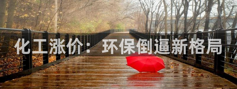 官方网站下载亿万人生：化工涨价：环保倒逼新格局