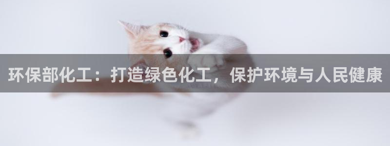 亿万先生充电桩：环保部化工：打造绿色化工，保护环境与人民健康