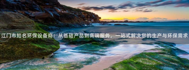 mr8001亿万先生在线存款：江门市知名环保设备商：从基础产品到高端服务，一站式解决您的生产与环保需求