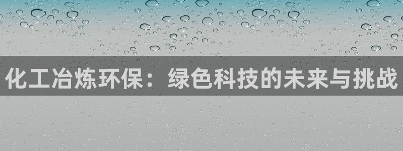 亿万千百十：化工冶炼环保：绿色科技的未来与挑战