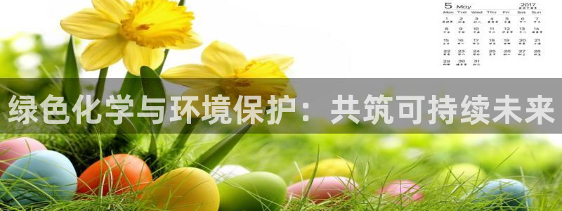 亿万先生m007：绿色化学与环境保护：共筑可持续未来