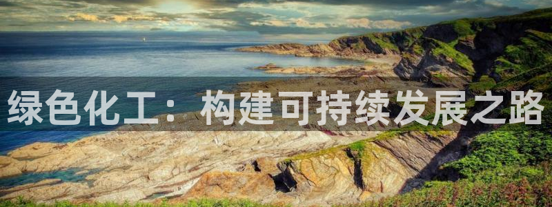 亿万先生网址生：绿色化工：构建可持续发展之路