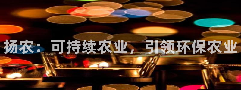 亿万先生mr014：扬农：可持续农业，引领环保农业